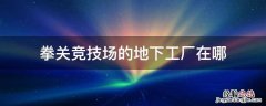 拳关竞技场的地下工厂在哪 拳关竞技场的地下工厂怎么去
