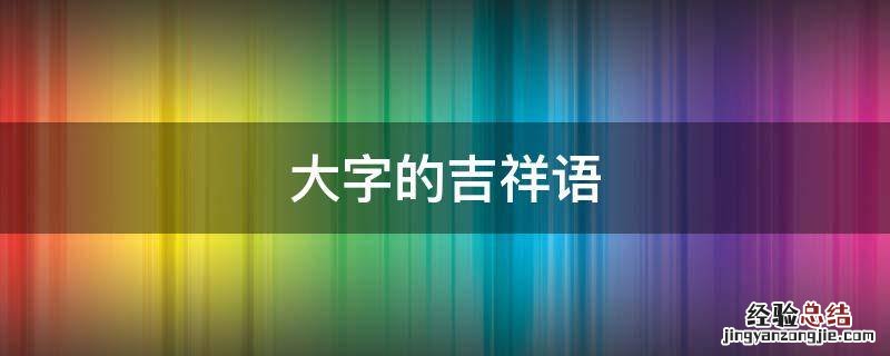 大字开头的吉祥语 大字的吉祥语