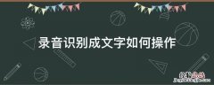 录音识别成文字如何操作 录音自动识别成文字