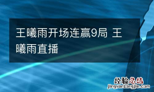 王曦雨开场连赢9局 王曦雨直播