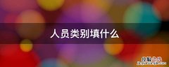 人员类别填什么 填表人员类别填什么
