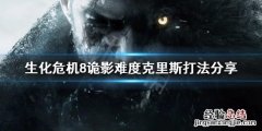 生化危机8诡影难度克里斯 生化危机8诡影难度克里斯怎么打