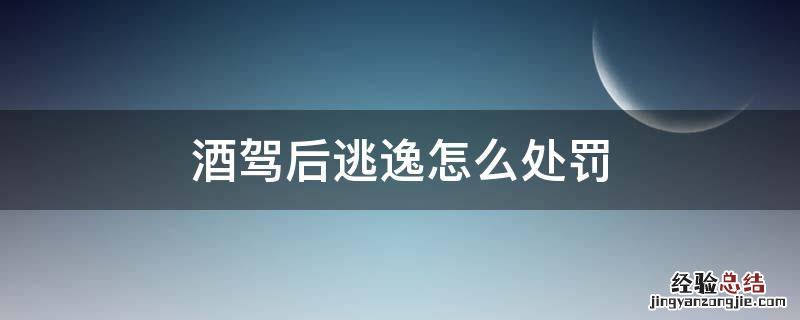 酒驾后逃逸怎么处罚 酒驾肇事车辆逃逸怎么处罚