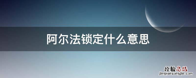 阿尔法锁定什么意思 埃尔法锁定什么意思