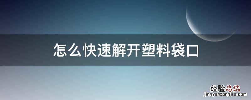 怎么快速解开塑料袋口 如何解开塑料袋封口