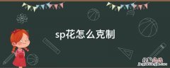 sp花如何克制 sp花怎么克制