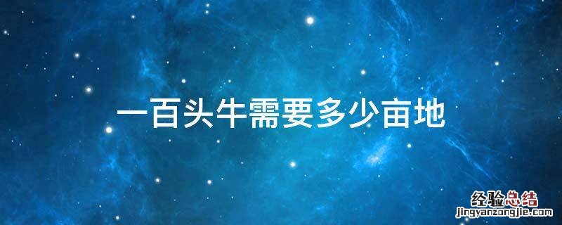 一千头牛场要几亩地 一百头牛需要多少亩地