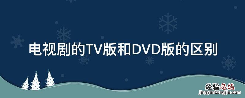 电视剧的TV版和DVD版的区别 电视剧tv版跟dvd版有什么区别