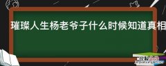 璀璨人生杨董事长结局 璀璨人生杨老爷子什么时候知道真相