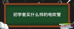 初学者买什么样的电吹管 如何选购电吹管