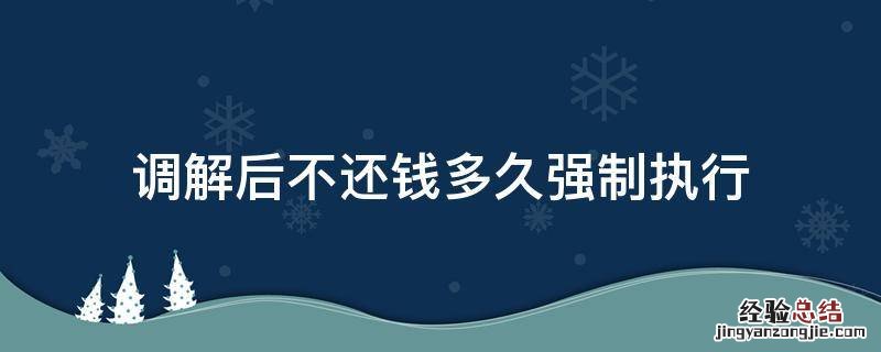 仲裁调解后不还钱多久强制执行 调解后不还钱多久强制执行