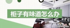 房间柜子一股味道怎么办 柜子有味道怎么办