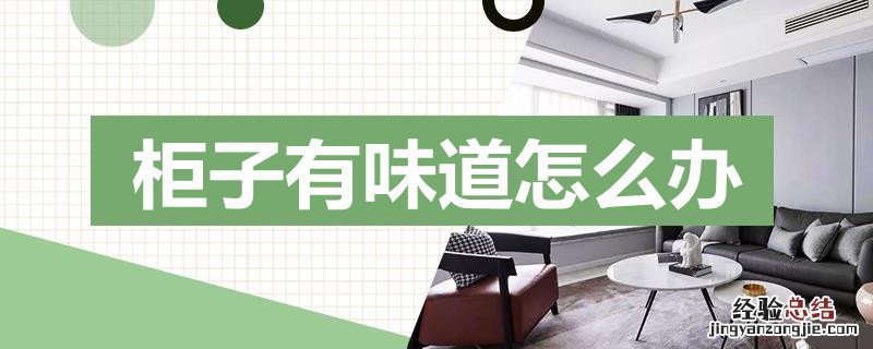 房间柜子一股味道怎么办 柜子有味道怎么办