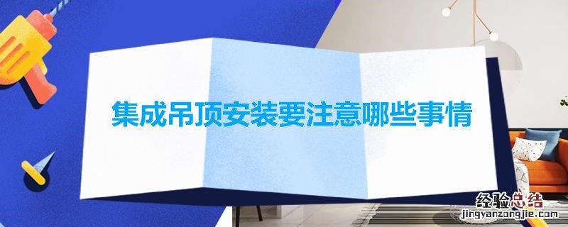 集成吊顶安装要注意哪些事情和细节 集成吊顶安装要注意哪些事情