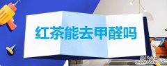 红茶能去甲醛吗 为什么红茶能去甲醛