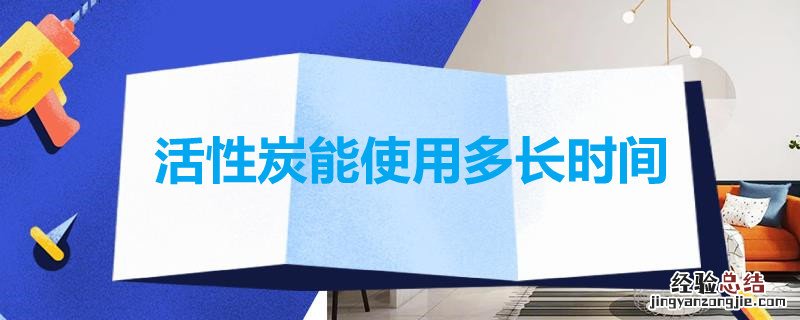 活性炭能使用多长时间? 活性炭能使用多长时间