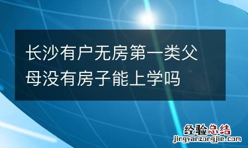 长沙有户无房第一类父母没有房子能上学吗