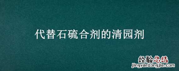 代替石硫合剂的清园剂 石硫合剂清园的作用