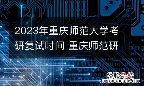 2023年重庆师范大学考研复试时间 重庆师范研究生复试时间