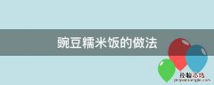 豌豆糯米饭的做法大全集窍门 豌豆糯米饭的做法