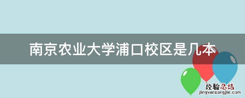 南京农业大学浦口校区是211吗 南京农业大学浦口校区是几本