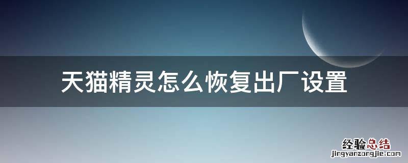 天猫精灵怎么恢复出厂设置 方糖天猫精灵怎么恢复出厂设置