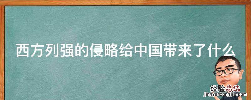西方列强的侵略给中国带来了什么 西方列强的侵略给中国带来了什么积极影响
