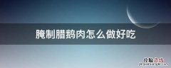 腌制腊鹅肉怎么做好吃 腌制腊鹅肉炖什么好吃