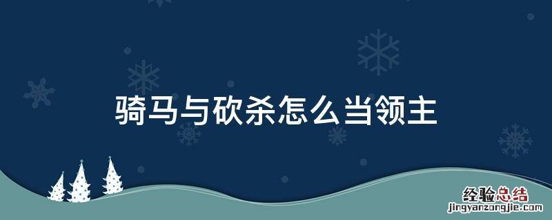 骑马与砍杀怎么当领主 骑马与砍杀如何杀领主