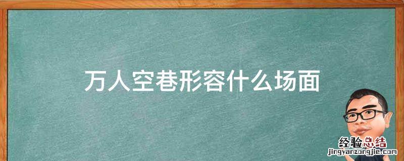 万人空巷可形容什么场面 万人空巷形容什么场面