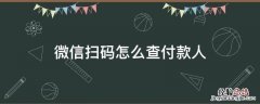 微信扫码怎么查付款人 如何查微信扫码付款人