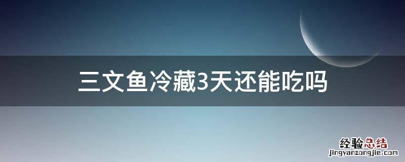 三文鱼冷藏3天还能吃吗 三文鱼在冰箱冷藏了3,4天还能吃吗?