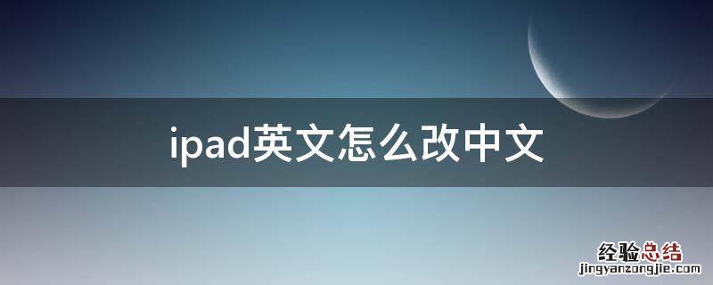 ipad如何从英文改为中文 ipad英文怎么改中文