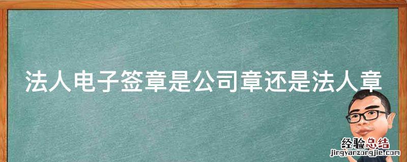 公司法人电子签章在哪里办理 法人电子签章是公司章还是法人章