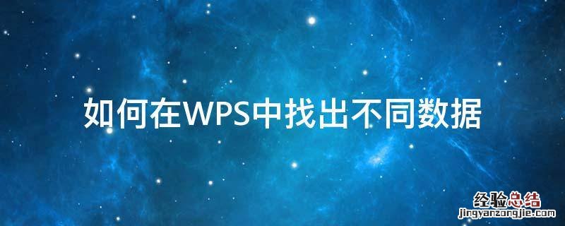 wps怎么找不同数据 如何在WPS中找出不同数据