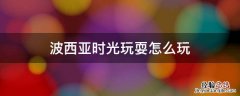 波西亚时光玩耍怎么玩 波西亚时光玩耍怎么玩耍