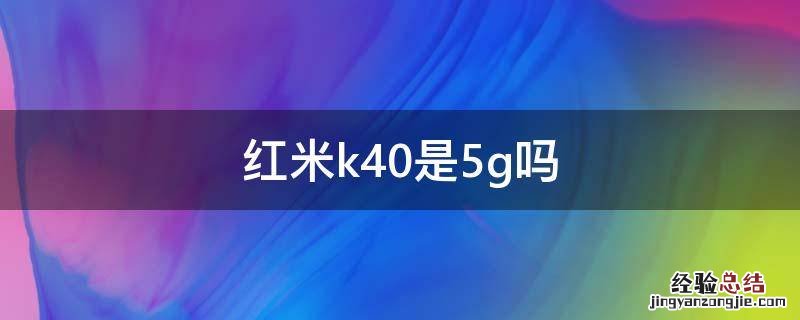红米k40有5g吗 红米k40是5g吗
