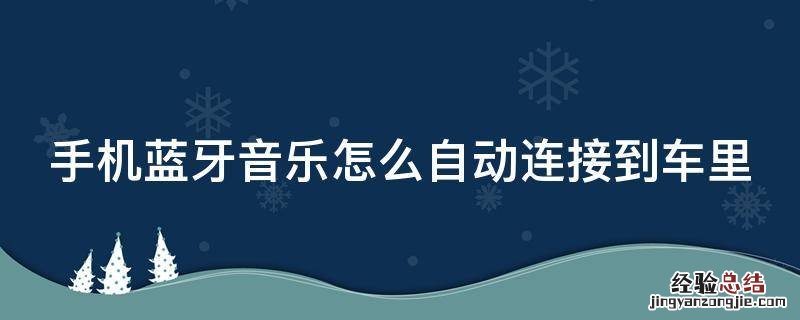 手机蓝牙音乐怎么自动连接到车里面 手机蓝牙音乐怎么自动连接到车里