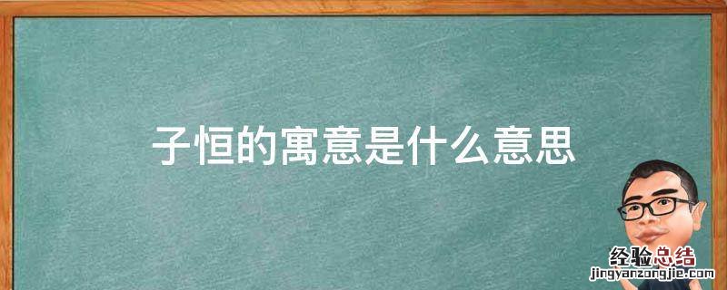 子恒的寓意是什么意思 子恒名字的寓意