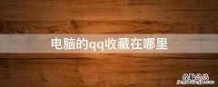 电脑的qq收藏在哪里 电脑的QQ收藏在哪里打开