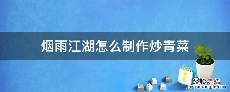 烟雨江湖如何炒菜 烟雨江湖怎么制作炒青菜