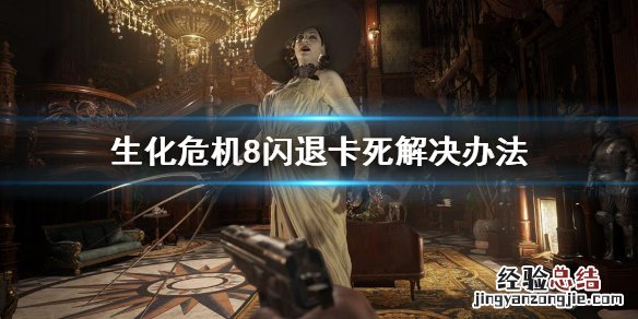 生化危机8继续游戏闪退 生化危机8闪退卡死怎么办