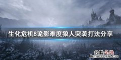 生化危机8大锤狼人怎么打 生化危机8诡影难度狼人突袭怎么打