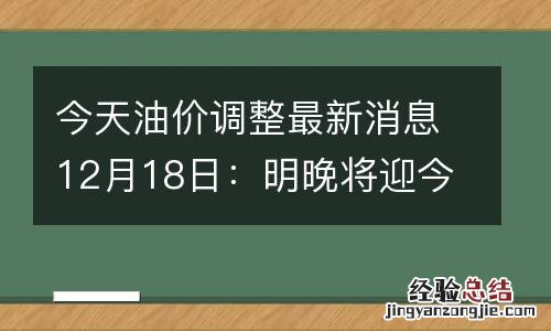 今天油价调整最新消息12月18日:明晚将迎今年最后一次大降价
