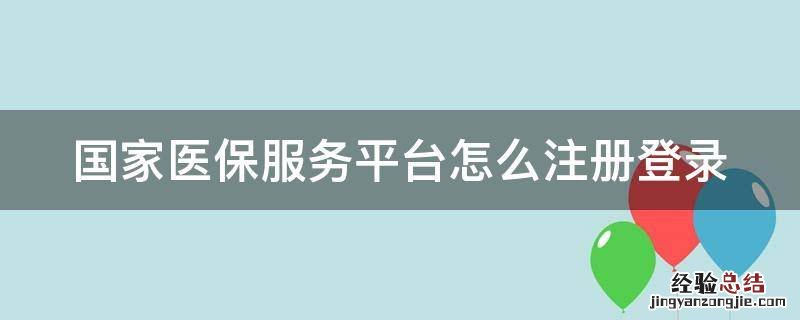 国家医保服务平台怎么注册登录账号 国家医保服务平台怎么注册登录