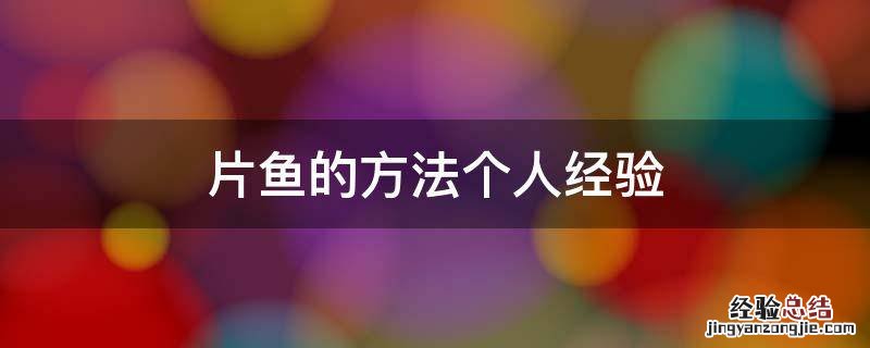 片鱼的方法个人经验 片鱼的步骤