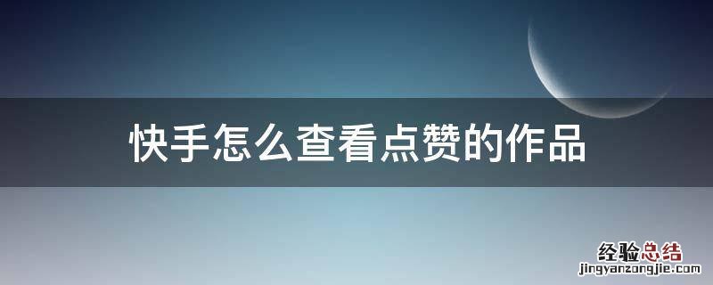 快手怎么查看点赞的作品 快手怎么查看自己点赞的作品