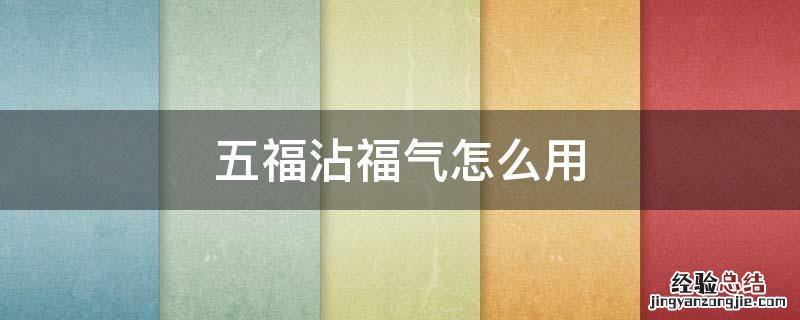 五福沾福气是什么意思 五福沾福气怎么用