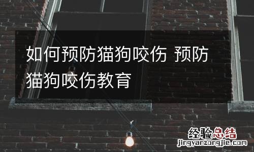如何预防猫狗咬伤 预防猫狗咬伤教育