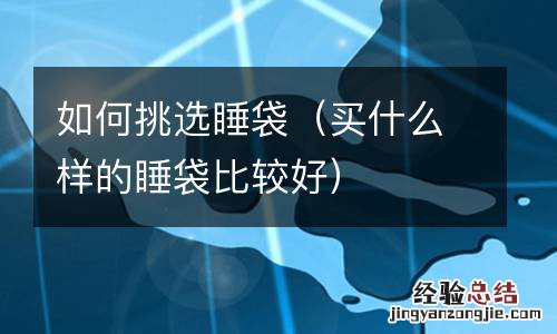 买什么样的睡袋比较好 如何挑选睡袋